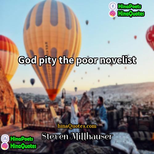 Steven Millhauser Quotes | God pity the poor novelist.
  